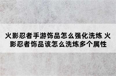 火影忍者手游饰品怎么强化洗炼 火影忍者饰品该怎么洗炼多个属性